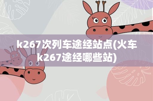 k267次列车途经站点(火车k267途经哪些站)