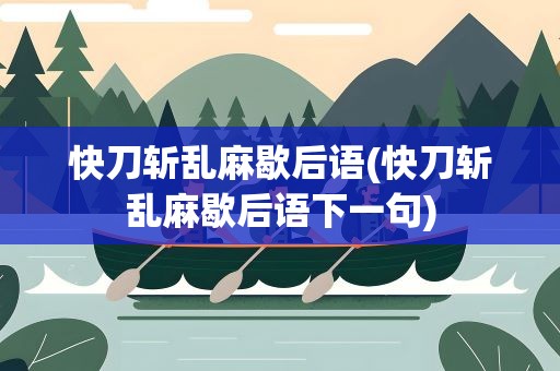 快刀斩乱麻歇后语(快刀斩乱麻歇后语下一句)