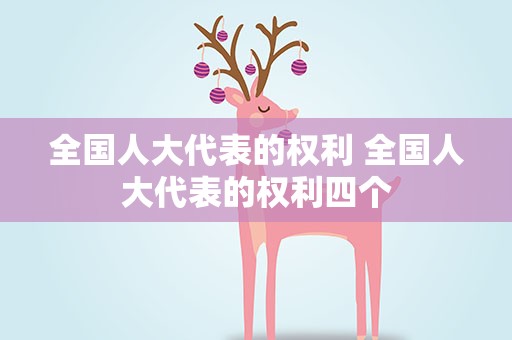 全国人大代表的权利 全国人大代表的权利四个