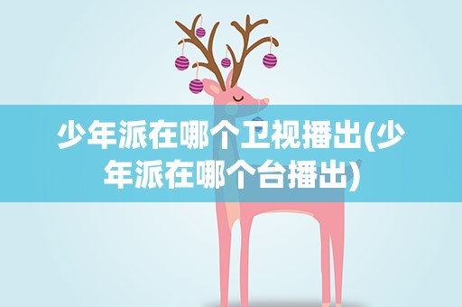少年派在哪个卫视播出(少年派在哪个台播出)