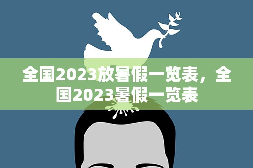 全国2023放暑假一览表，全国2023暑假一览表