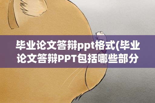 毕业论文答辩ppt格式(毕业论文答辩PPT包括哪些部分)