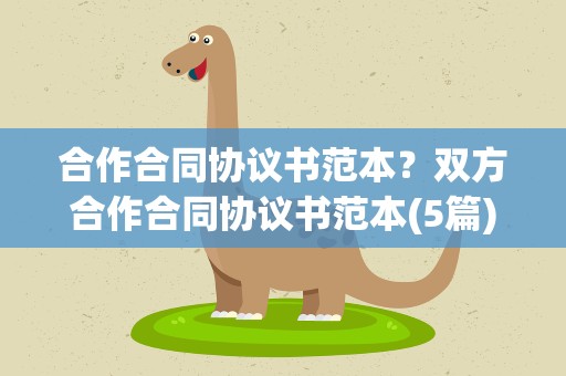 合作合同协议书范本？双方合作合同协议书范本(5篇)