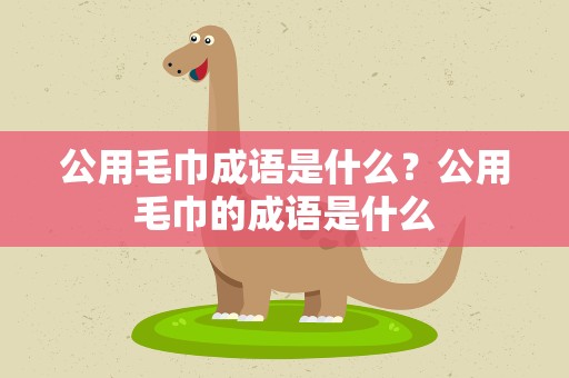 公用毛巾成语是什么？公用毛巾的成语是什么