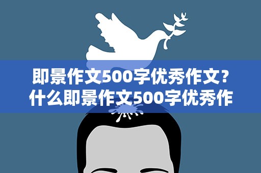 即景作文500字优秀作文？什么即景作文500字优秀作文10篇