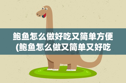 鲍鱼怎么做好吃又简单方便(鲍鱼怎么做又简单又好吃)