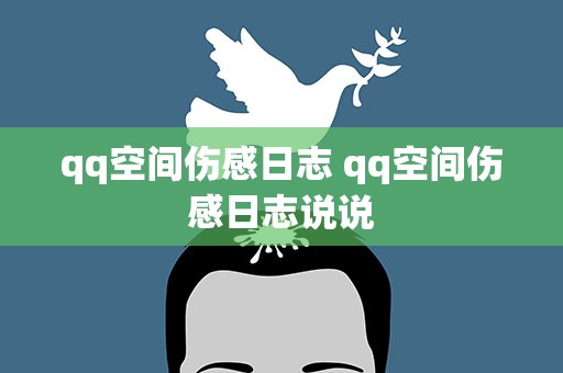qq空间伤感日志 qq空间伤感日志说说