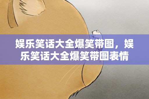 娱乐笑话大全爆笑带图，娱乐笑话大全爆笑带图表情