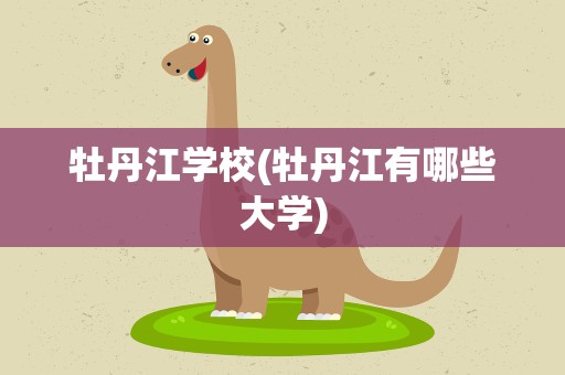 牡丹江学校(牡丹江有哪些大学)