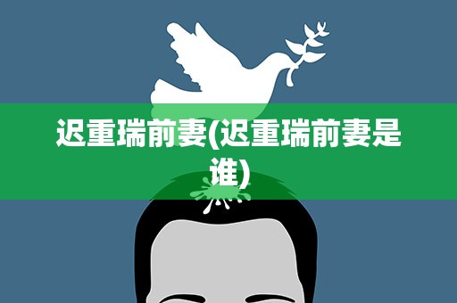迟重瑞前妻(迟重瑞前妻是谁)