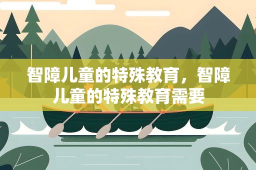 智障儿童的特殊教育，智障儿童的特殊教育需要