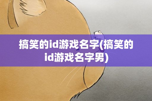 搞笑的id游戏名字(搞笑的id游戏名字男)