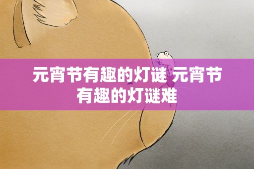 元宵节有趣的灯谜 元宵节有趣的灯谜难