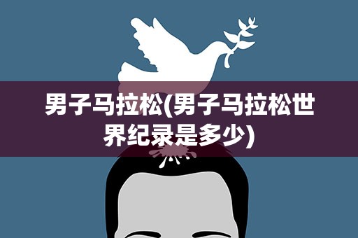 男子马拉松(男子马拉松世界纪录是多少)