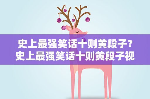史上最强笑话十则黄段子？史上最强笑话十则黄段子视频