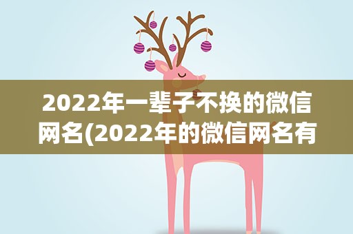 2022年一辈子不换的微信网名(2022年的微信网名有哪些)