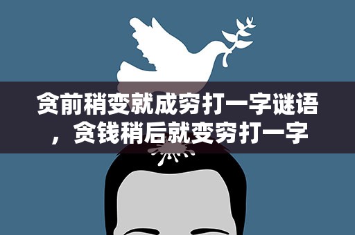 贪前稍变就成穷打一字谜语，贪钱稍后就变穷打一字