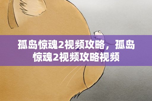 孤岛惊魂2视频攻略，孤岛惊魂2视频攻略视频