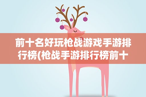 前十名好玩枪战游戏手游排行榜(枪战手游排行榜前十名)