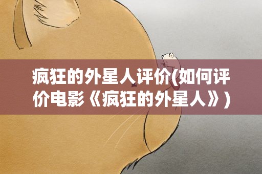 疯狂的外星人评价(如何评价电影《疯狂的外星人》)