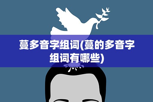 蔓多音字组词(蔓的多音字组词有哪些)
