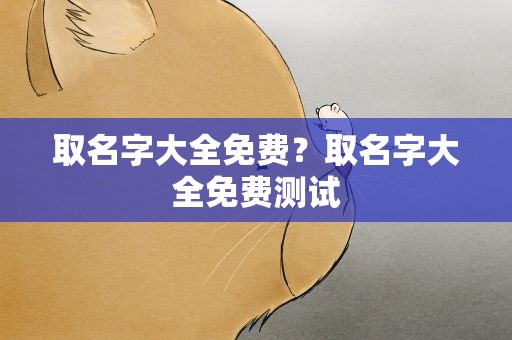 取名字大全免费？取名字大全免费测试