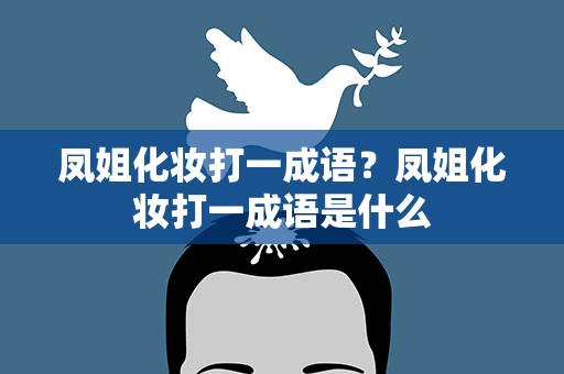 凤姐化妆打一成语？凤姐化妆打一成语是什么