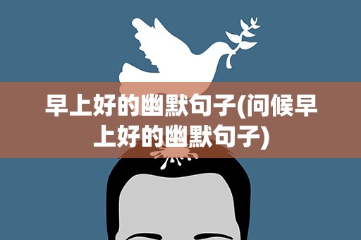 早上好的幽默句子(问候早上好的幽默句子)