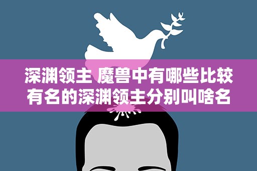 深渊领主 魔兽中有哪些比较有名的深渊领主分别叫啥名字
