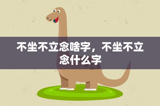 不坐不立念啥字，不坐不立念什么字