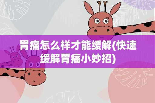 胃痛怎么样才能缓解(快速缓解胃痛小妙招)