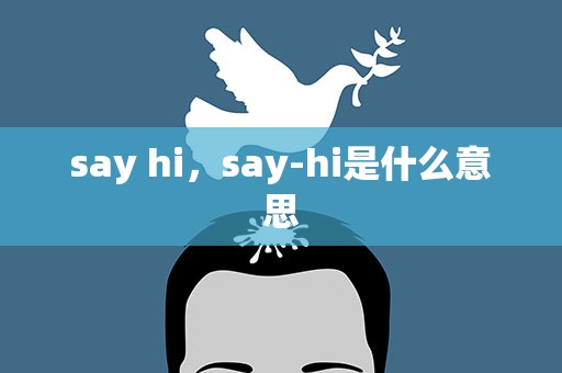 say hi，say-hi是什么意思