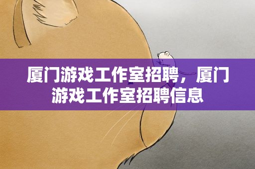厦门游戏工作室招聘，厦门游戏工作室招聘信息