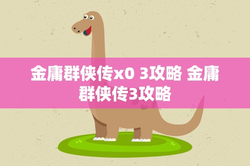 金庸群侠传x0 3攻略 金庸群侠传3攻略