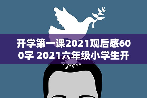 开学第一课2021观后感600字 2021六年级小学生开学第一课观后感600字5篇
