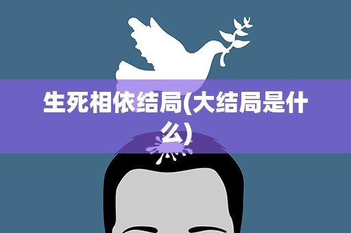 生死相依结局(大结局是什么)