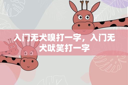 入门无犬嗅打一字，入门无犬吠笑打一字