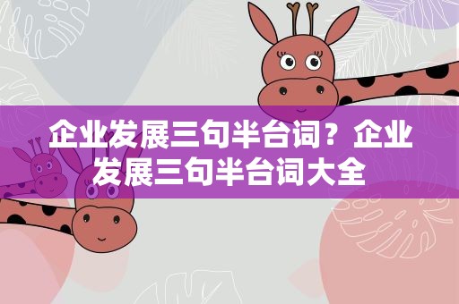 企业发展三句半台词？企业发展三句半台词大全