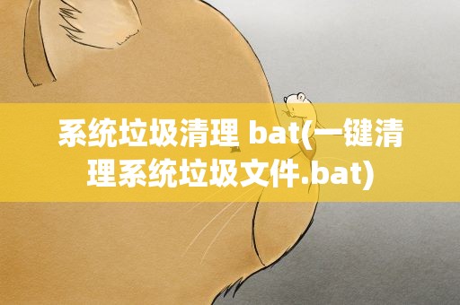 系统垃圾清理 bat(一键清理系统垃圾文件.bat)