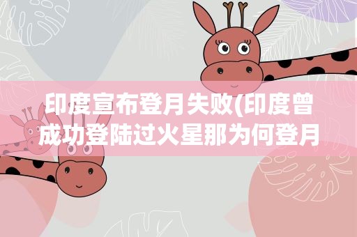 印度宣布登月失败(印度曾成功登陆过火星那为何登月失败)