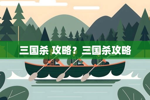 三国杀 攻略？三国杀攻略
