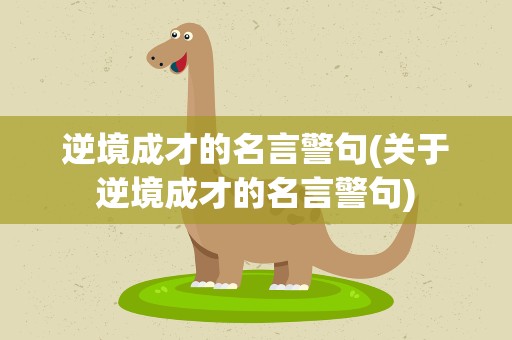 逆境成才的名言警句(关于逆境成才的名言警句)