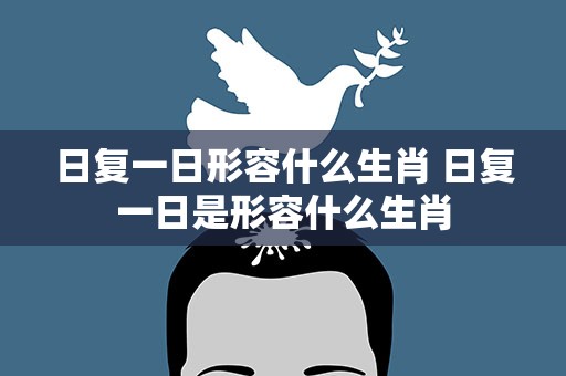 日复一日形容什么生肖 日复一日是形容什么生肖