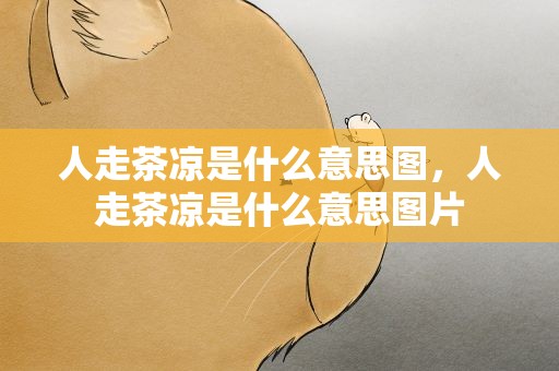 人走茶凉是什么意思图，人走茶凉是什么意思图片