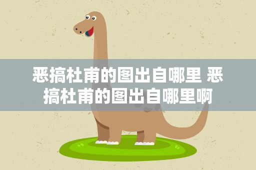 恶搞杜甫的图出自哪里 恶搞杜甫的图出自哪里啊