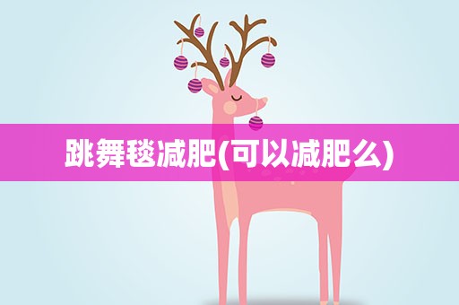 跳舞毯减肥(可以减肥么)