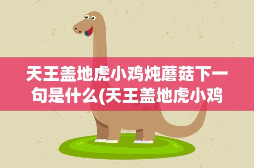 天王盖地虎小鸡炖蘑菇下一句是什么(天王盖地虎小鸡炖蘑菇是什么歌)