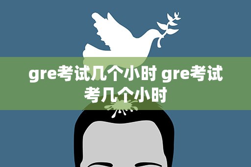 gre考试几个小时 gre考试考几个小时