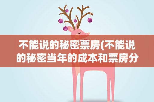 不能说的秘密票房(不能说的秘密当年的成本和票房分别是多少)