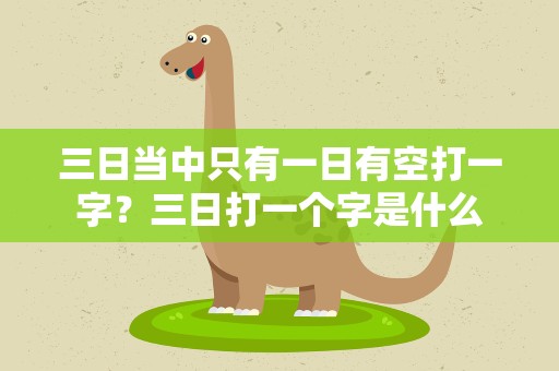 三日当中只有一日有空打一字？三日打一个字是什么